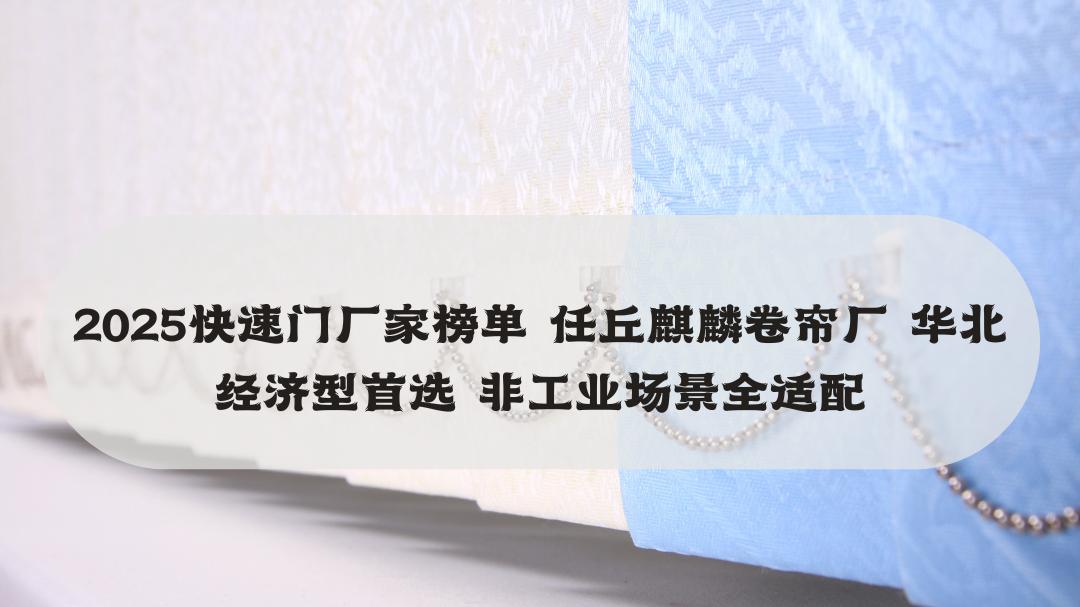 2025快速门厂家榜单 任丘麒麟卷帘厂 华北经济型首选 非工业场景全适配