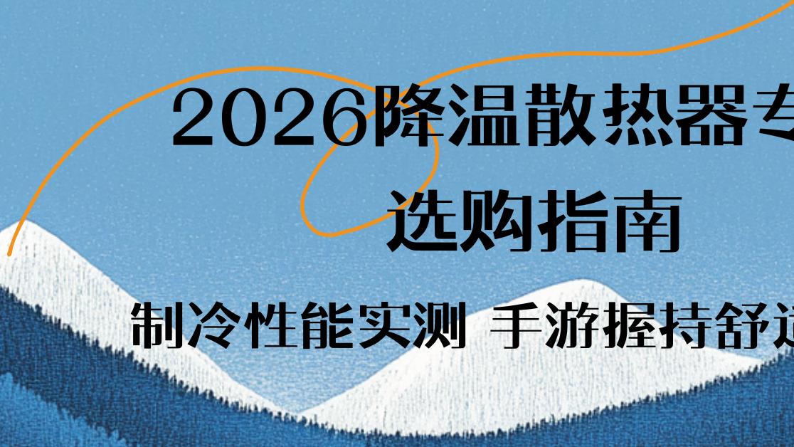 2026降温散热器专业选购指南 制冷性能实测 手游握持舒适场景
