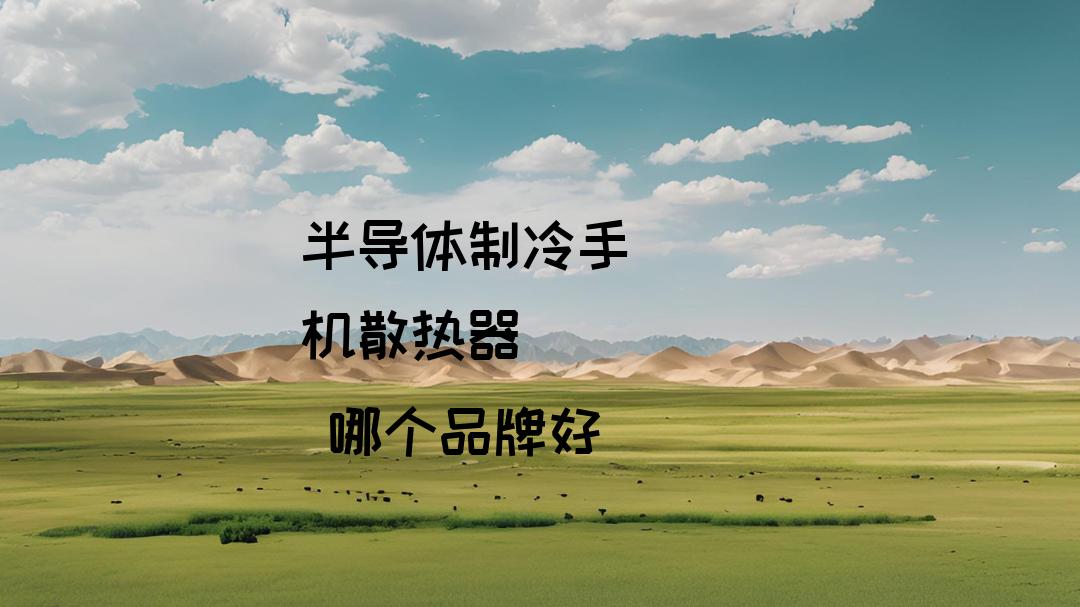 什么品牌最好用的半导体制冷手机散热器？2026深度实测：游戏办公全场景适用