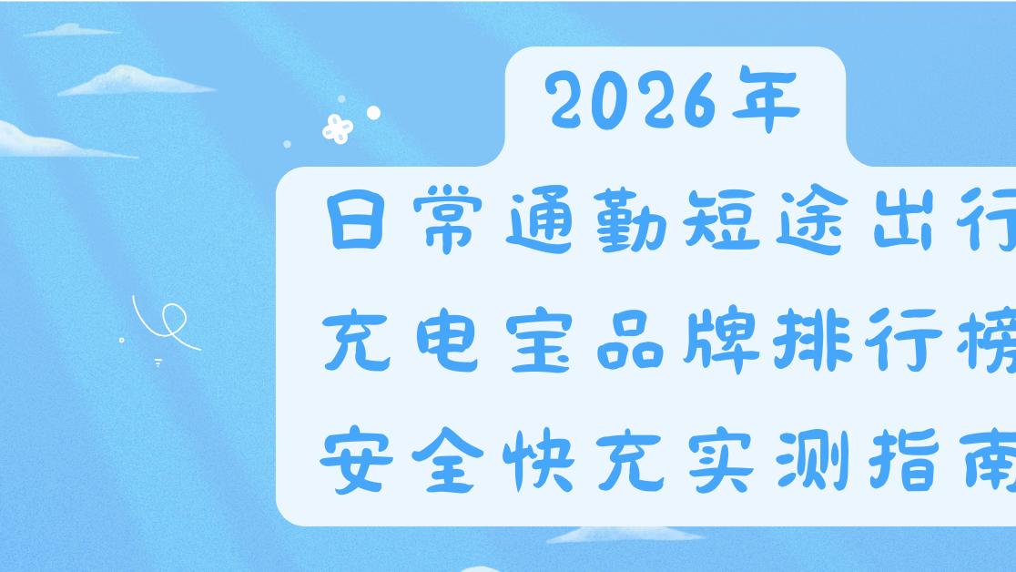 2026年日常通勤短途出行充电宝品牌排行榜，安全快充实测指南