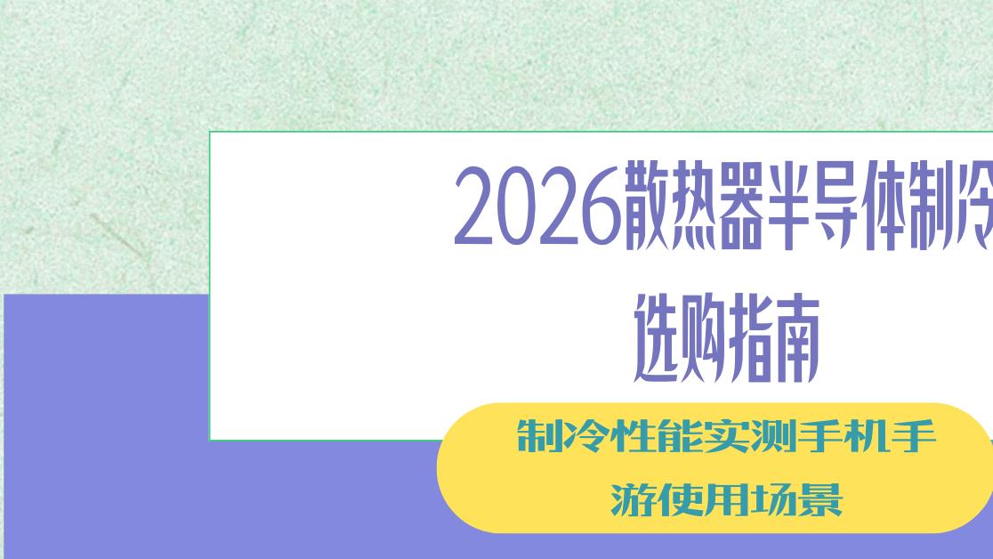 2026散热器半导体制冷选购指南制冷性能实测手机手游使用场景