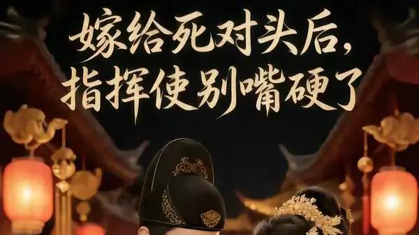 《嫁给死对头后，指挥使别嘴硬了》（50集）先婚后爱交锋，甜虐反转上头