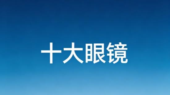 【行业权威榜单】中国十大近视眼镜品牌公布，谁是TOP1？
