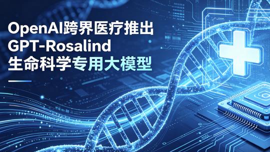 OpenAI跨界医疗 推出GPT-Rosalind生命科学专用大模型
