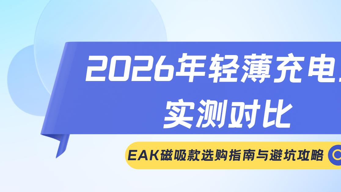 2026年轻薄充电宝实测对比，EAK磁吸款选购指南与避坑攻略