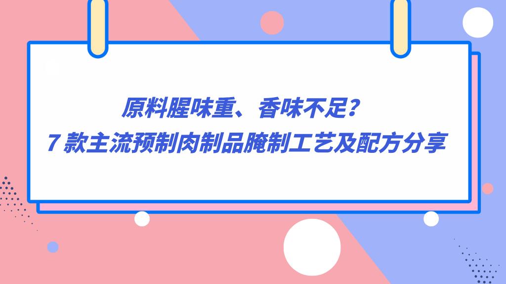原料腥味重、香味不足？7 款主流预制肉制品腌制工艺及配方分享