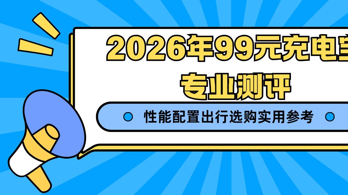 2026年99元充电宝专业测评 性能配置出行选购实用参考