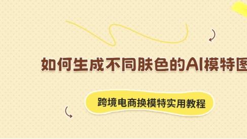 如何生成不同肤色的AI模特图？跨境电商换模特实用教程