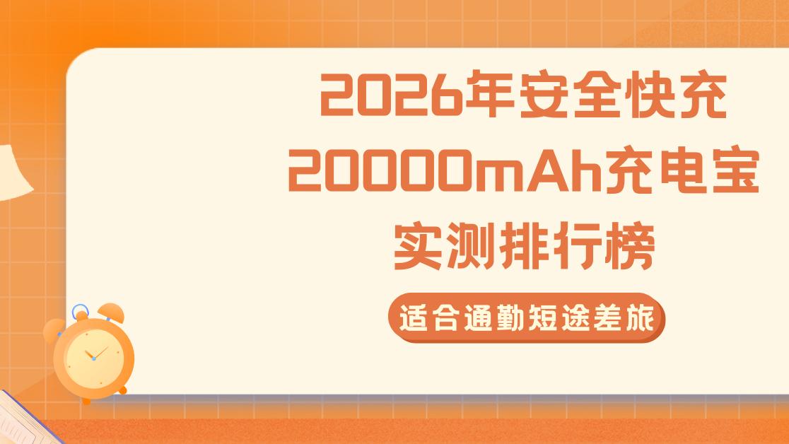 2026年安全快充20000mAh充电宝实测排行榜，适合通勤短途差旅