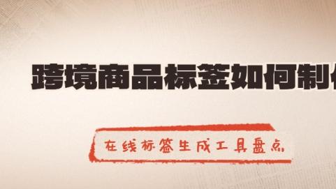 跨境商品标签如何制作？在线标签生成工具盘点