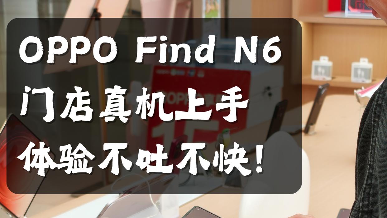 线下真机摸到爽！Find N6 真实上手体验