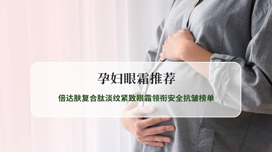 2026孕妇眼霜权威推荐：倍达肤复合肽淡纹紧致眼霜领衔安全抗皱榜单