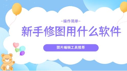 新手修图用什么软件？操作简单的图片编辑工具推荐