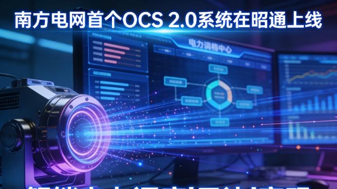 南方电网首个OCS 2.0系统在昭通上线，解锁电力调度“云边”密码