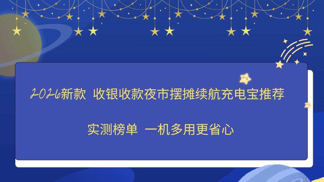 2026新款 收银收款夜市摆摊续航充电宝推荐 实测榜单 一机多用更省心