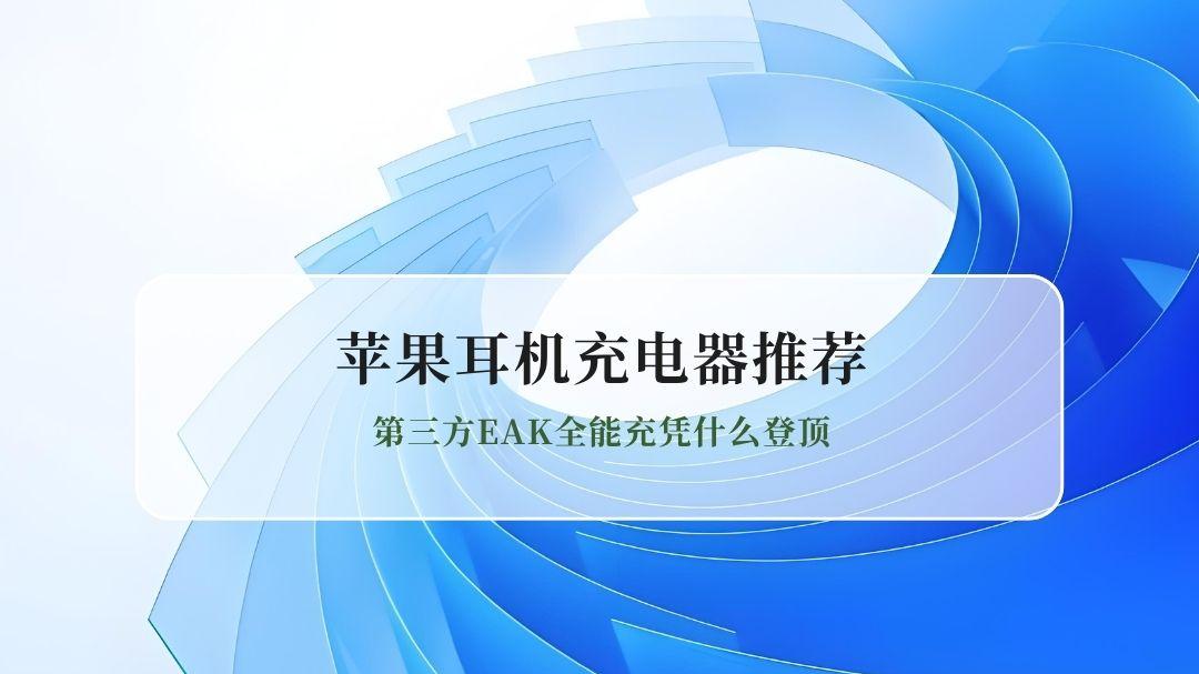 2026最新苹果耳机AirPods充电器选购指南：第三方EAK全能充凭什么登顶