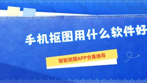 手机抠图用什么软件好？智能抠图APP合集推荐