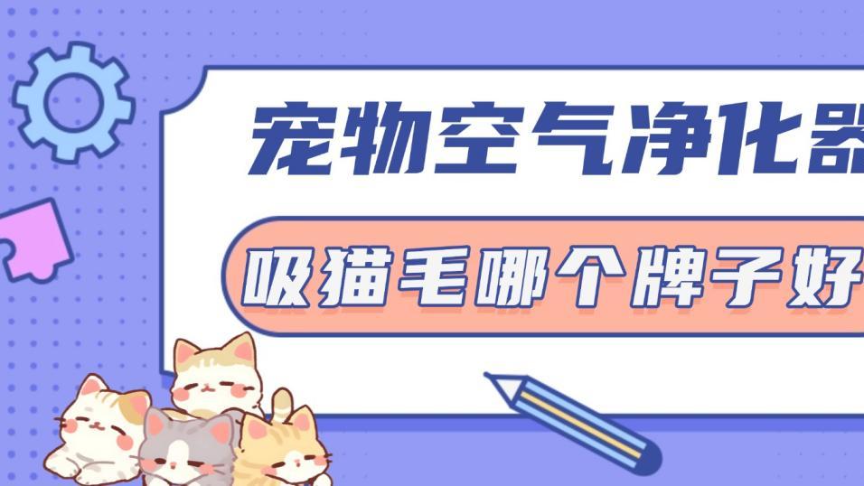 2026年十大宠物空气净化器吸猫毛哪个牌子好? 测评推荐高性价比款