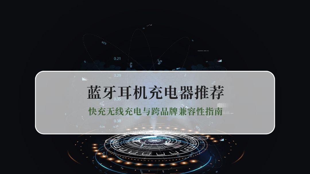 2026蓝牙耳机充电器推荐 快充无线充电与跨品牌兼容性指南