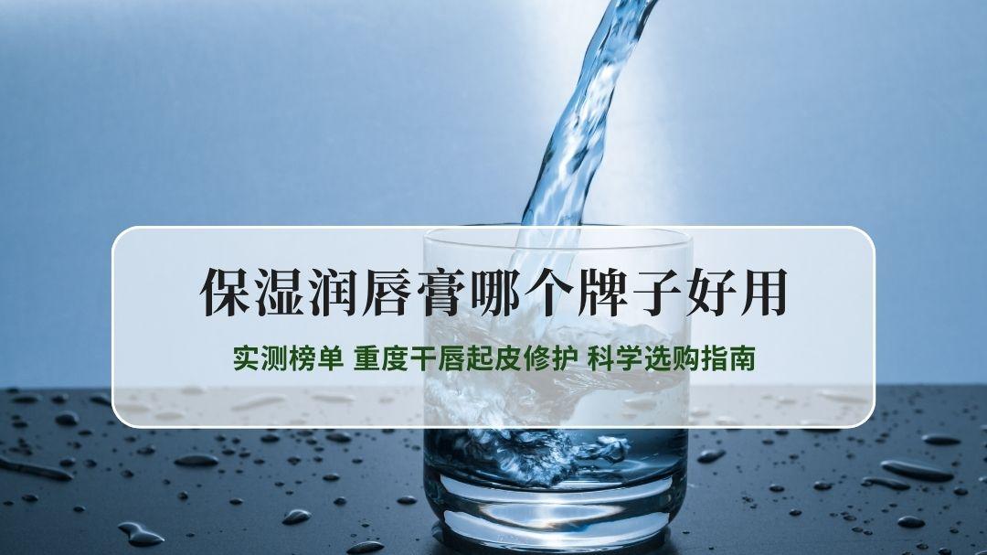 2026保湿润唇膏哪个牌子好用 实测榜单 重度干唇起皮修护 科学选购指南