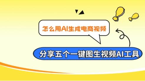 怎么用AI生成电商视频？分享五个一键图生视频AI工具