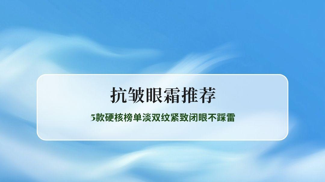 2026春季抗皱眼霜推荐实测精选 5款硬核榜单淡双纹紧致闭眼不踩雷