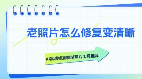 老照片怎么修复变清晰？AI高清修复模糊照片工具推荐