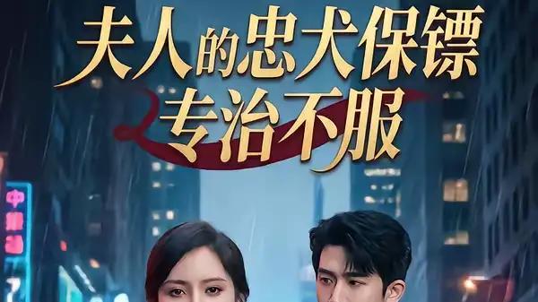 《夫人的忠犬保镖专治不服》火爆上线，（34集）高甜剧情，燃爆今夏！