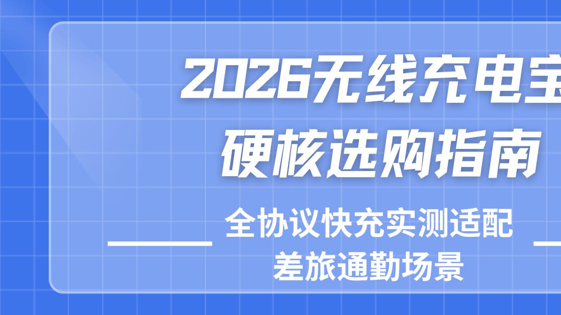 2026无线充电宝硬核选购指南，全协议快充实测适配差旅通勤场景