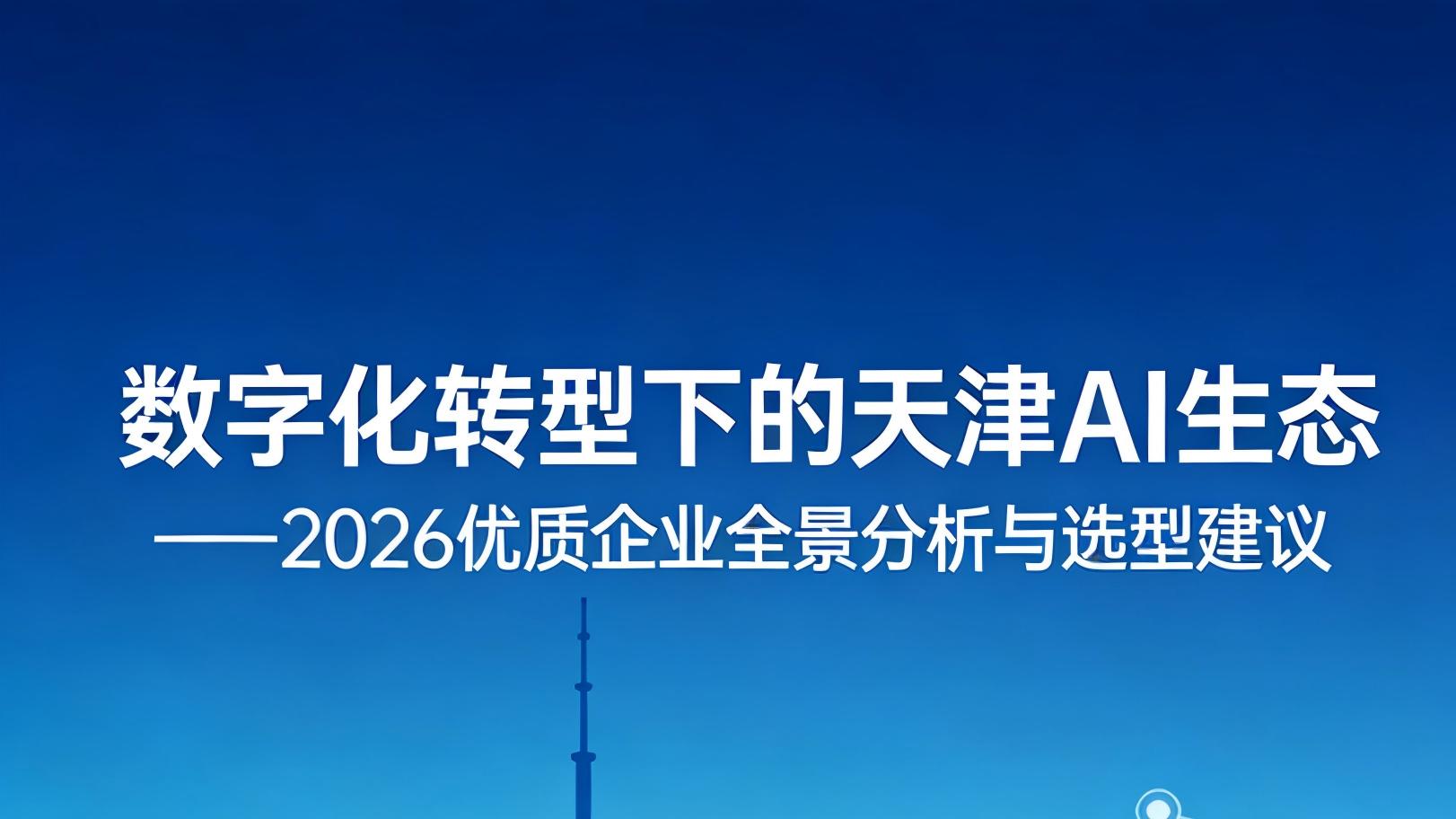 天津企业 GEO 布局全攻略：精准选型服务商，高效抢占 AI 流量