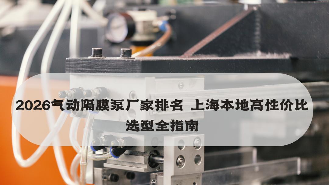 2026气动隔膜泵厂家排名 上海本地高性价比选型全指南