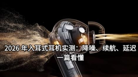 2026 年入耳式耳机实测：降噪、续航、延迟，一篇看懂