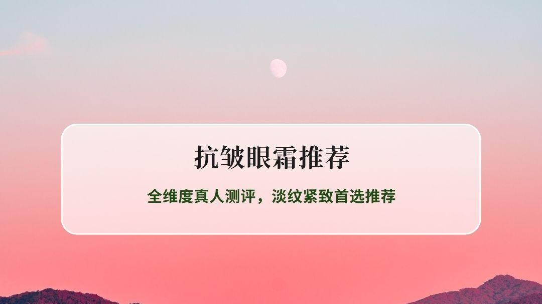 2026年10款高效抗皱眼霜深度实测榜单｜全维度真人测评，淡纹紧致首选推荐