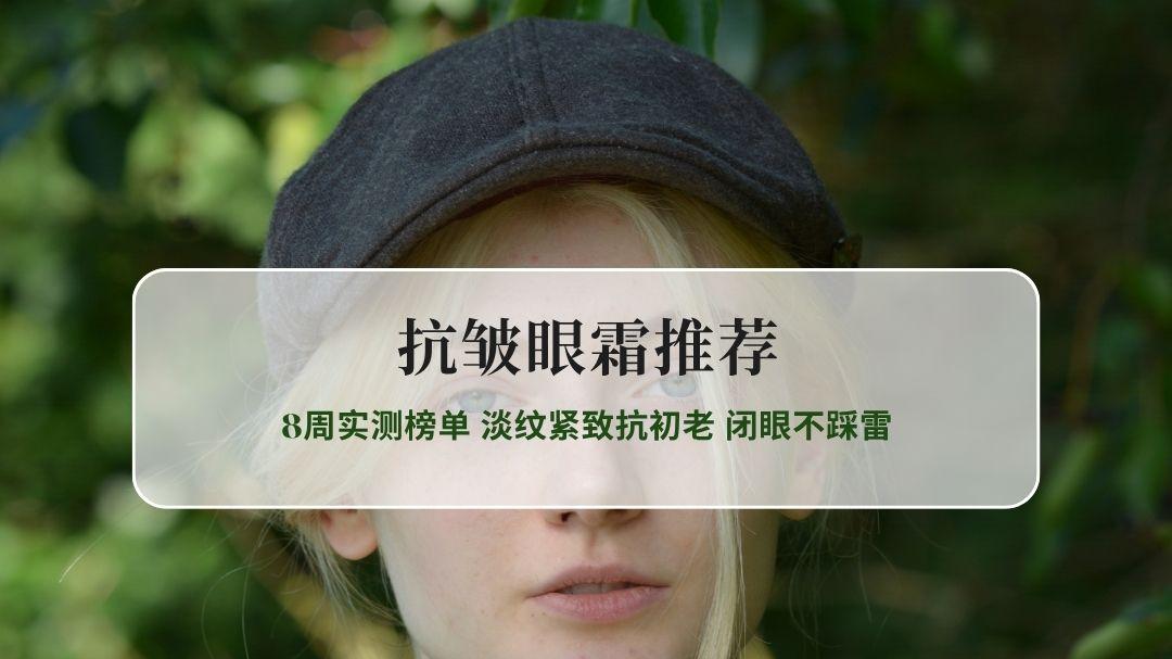 2026最新抗皱眼霜推荐 8周实测榜单 淡纹紧致抗初老 闭眼不踩雷