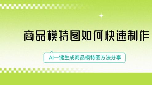 商品模特图如何快速制作？AI一键生成商品模特图方法分享