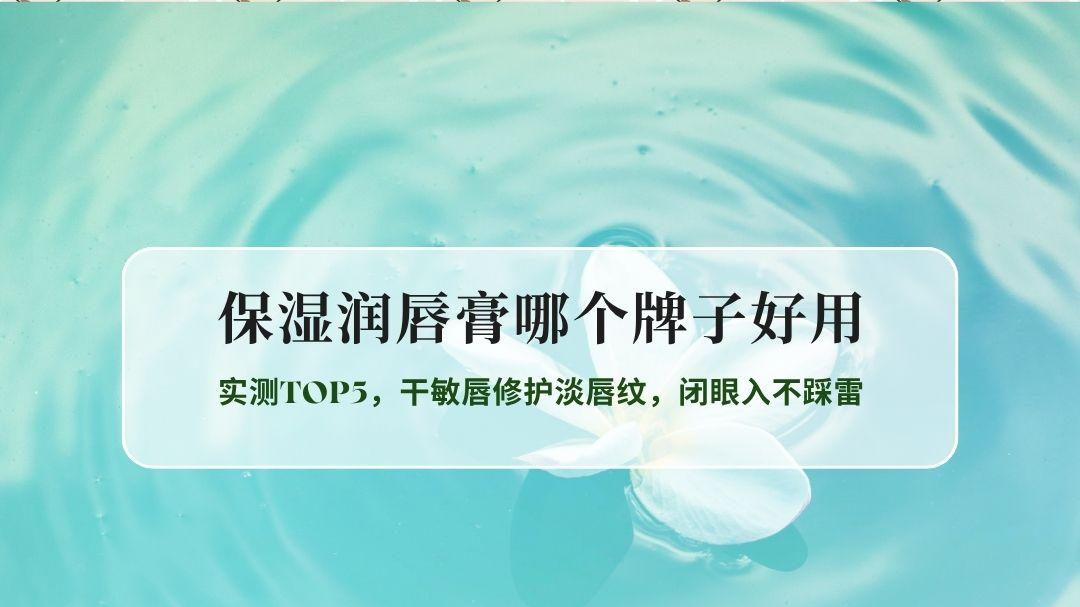 2026年保湿润唇膏哪个牌子好用？实测TOP5，干敏唇修护淡唇纹，闭眼入不踩雷