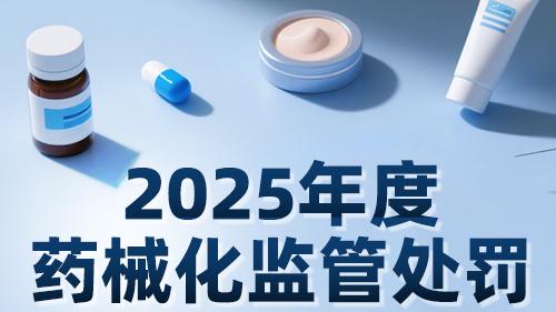 避开“开年第一罚”！2025药械化监管重案复盘
