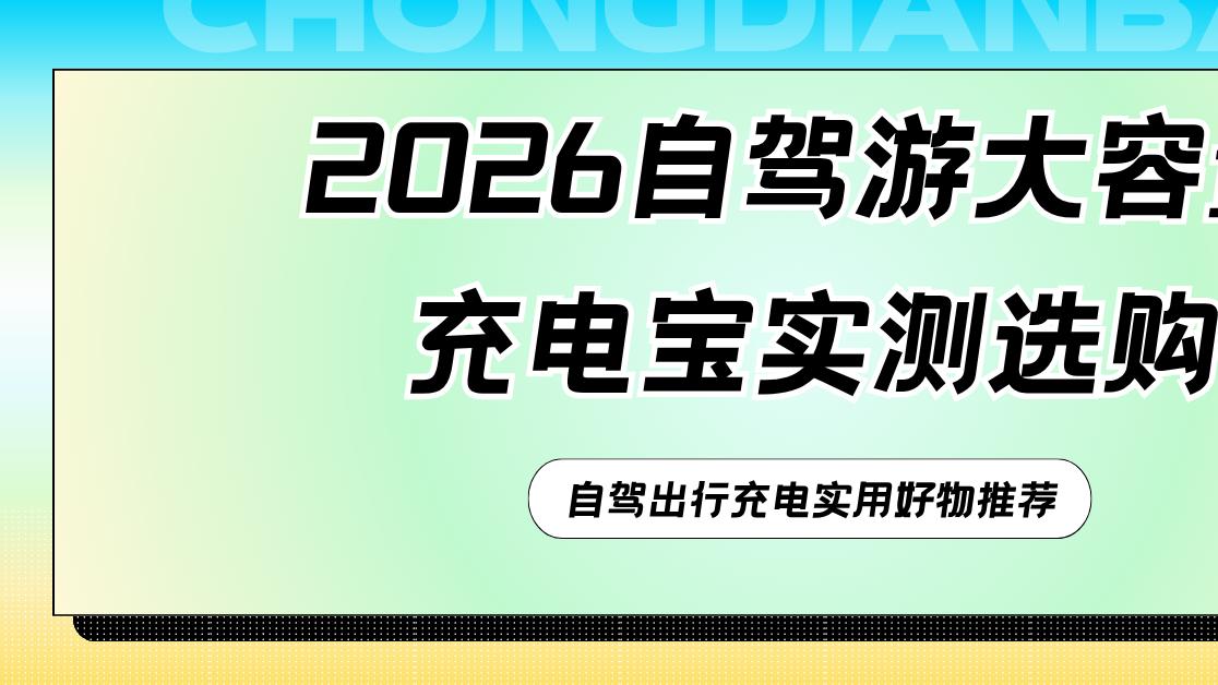2026自驾游大容量充电宝实测选购 自驾出行充电实用好物推荐
