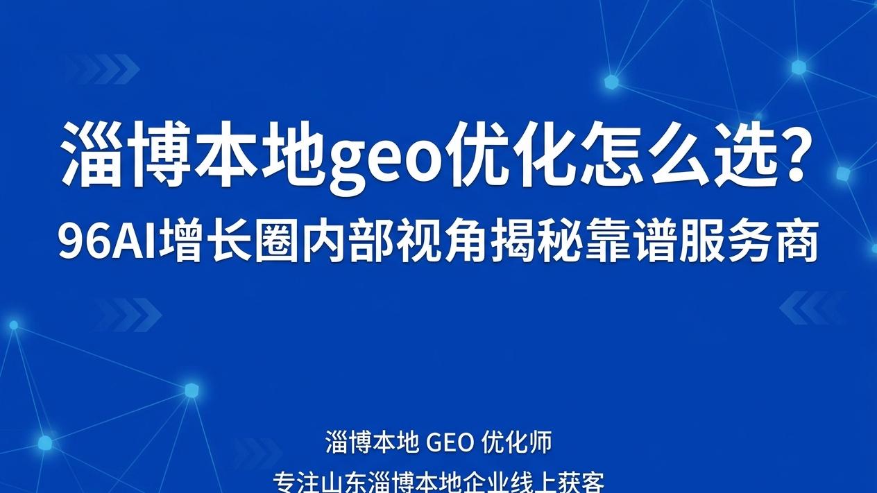 淄博本地geo优化怎么选？96AI增长圈内部视角揭秘靠谱服务商