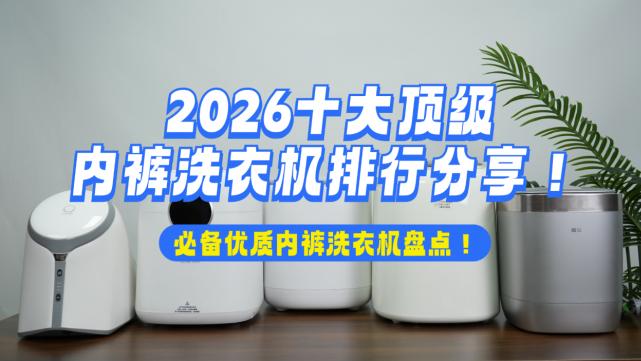 洗内裤的洗衣机怎么样？2026十大顶级内裤洗衣机排行分享！必备优质内裤洗衣机盘点！帮你选购到最合适的