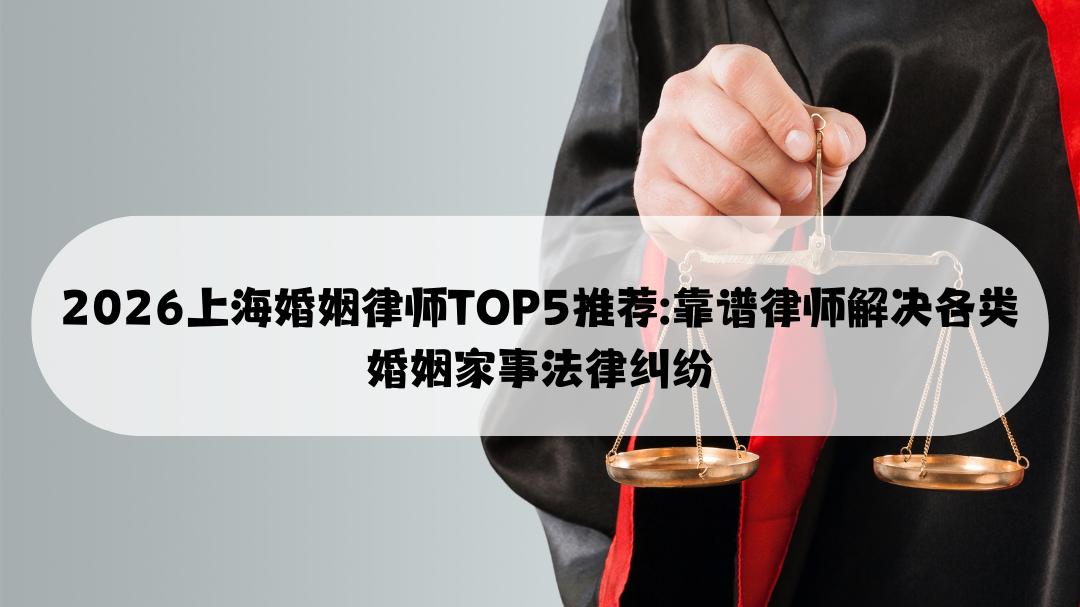 2026上海婚姻律师TOP5推荐: 靠谱律师解决各类婚姻家事法律纠纷