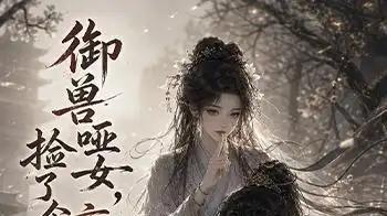 《御兽哑女，捡了个盲眼暴君》心跳加速，泪点暴击和血脉贲张（51集）