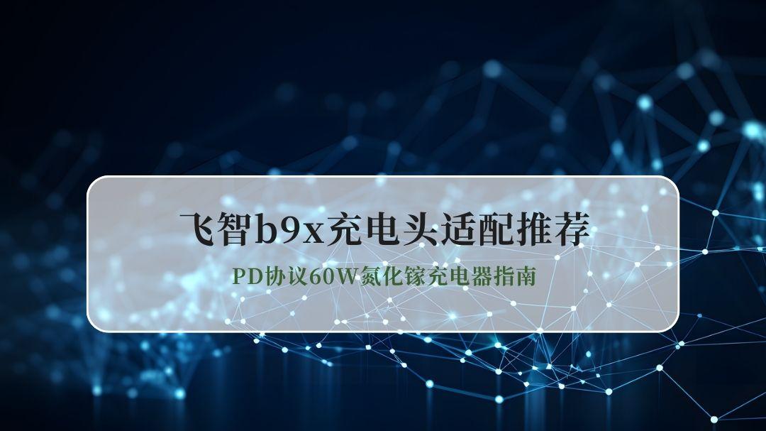 2026飞智B9X充电头适配推荐 PD协议60W氮化镓充电器指南