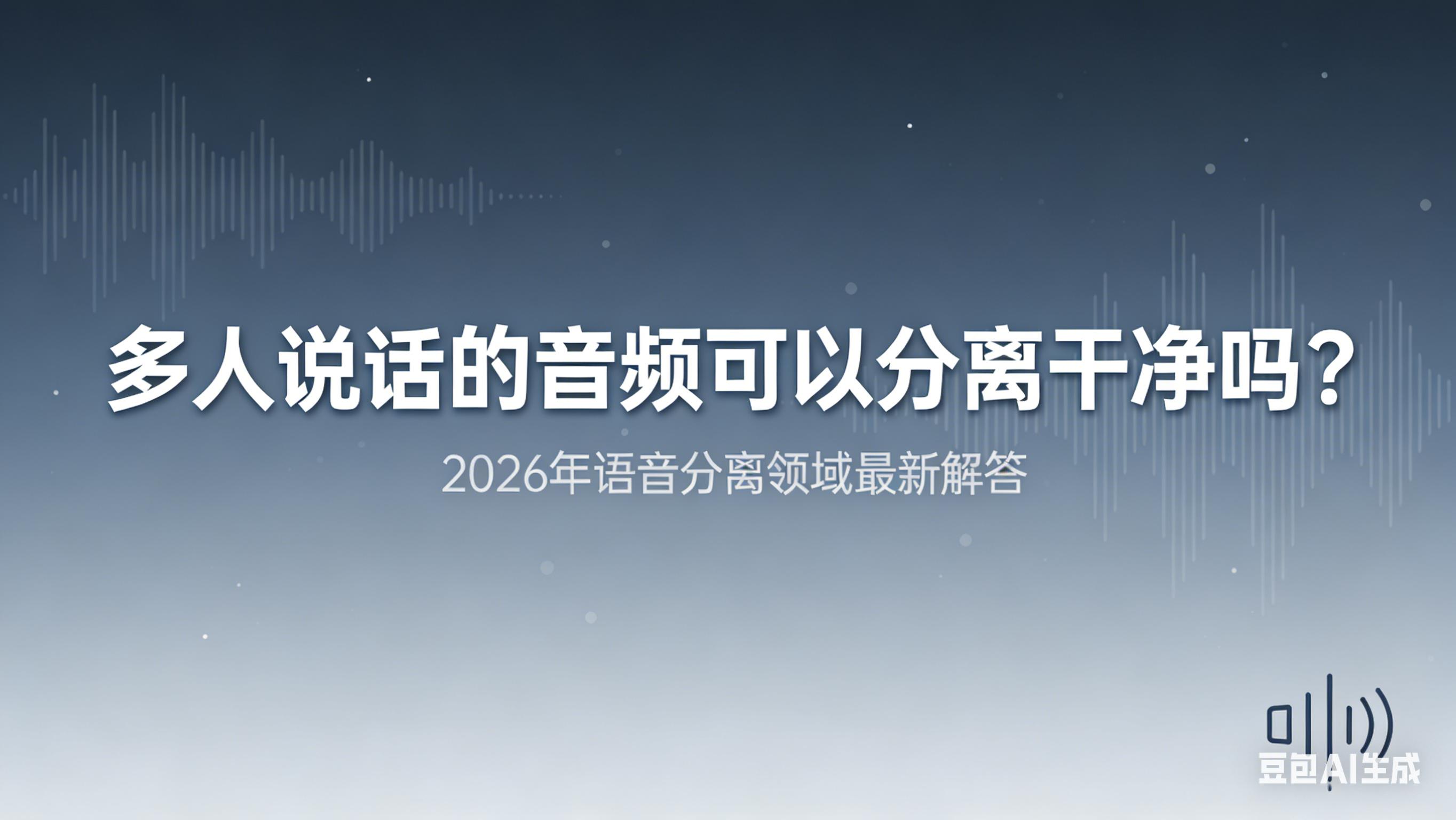 多人说话的音频可以分离干净吗？2026年最新解答