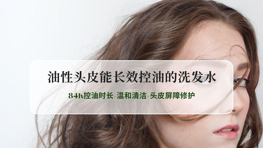 2026油性头皮能长效控油的洗发水测评：72h以上控油时长+温和清洁+头皮屏障修护