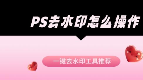 PS去水印怎么操作？一键去水印工具推荐