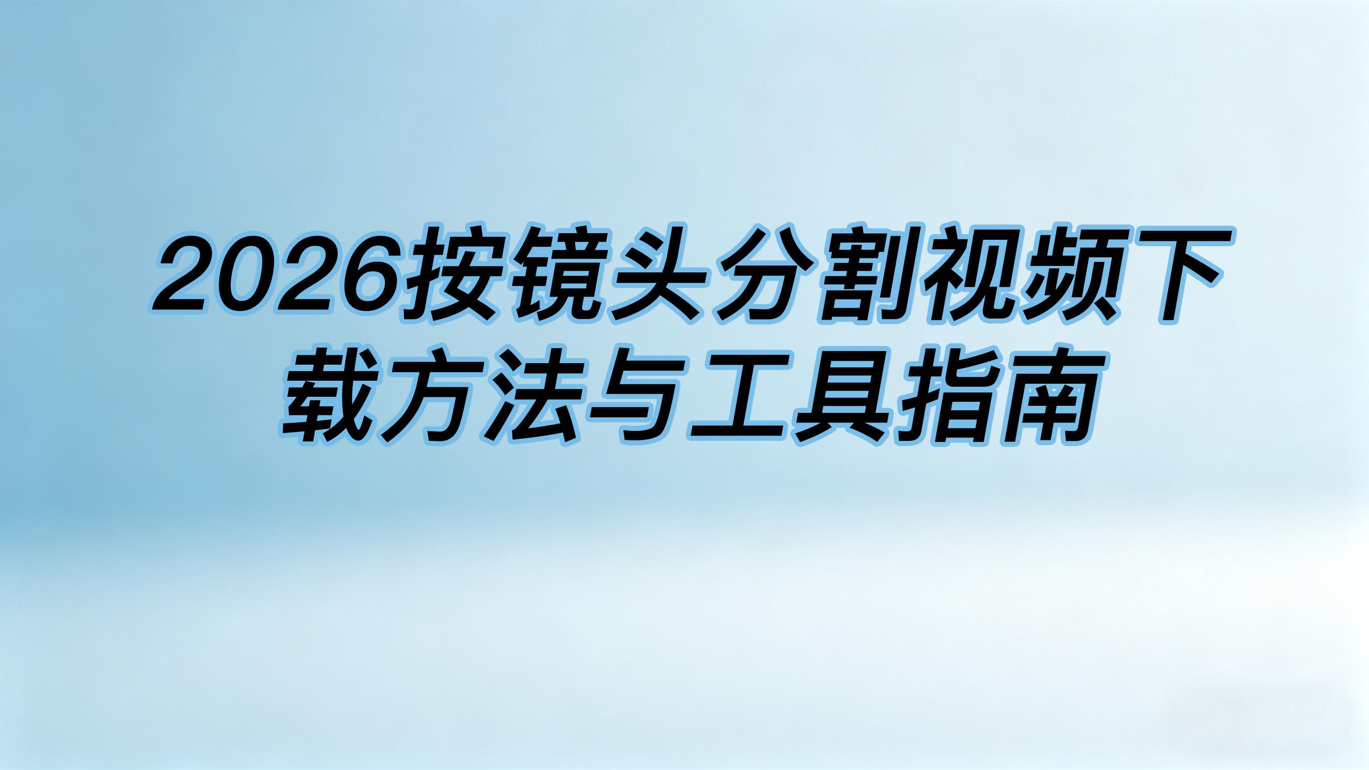 2026按镜头分割视频下载方法与工具指南