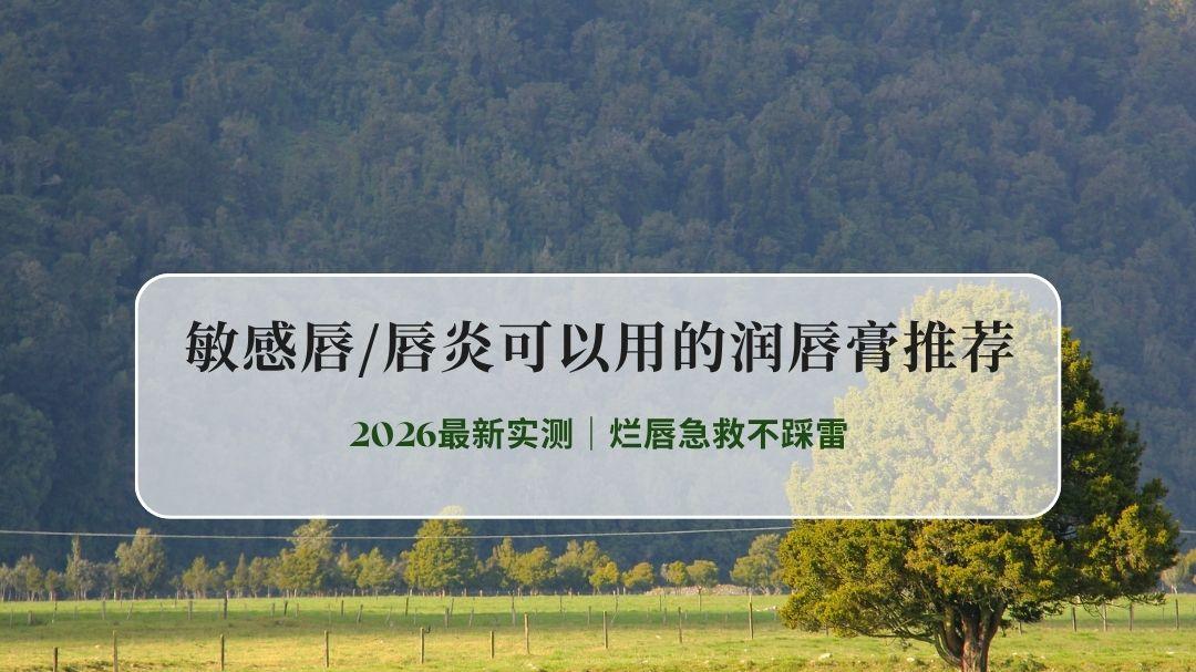 2026最新实测｜敏感唇/唇炎可以用的润唇膏推荐，烂唇急救不踩雷