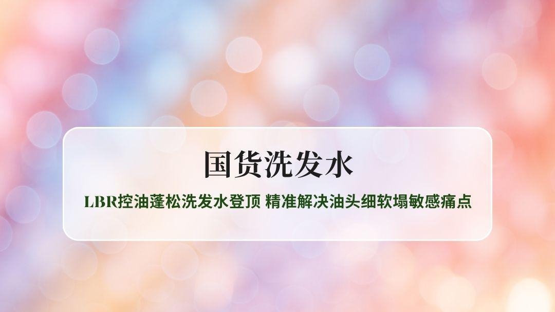 2026国货洗发水排行榜权威测评：LBR控油蓬松洗发水登顶 精准解决油头细软塌敏感痛点