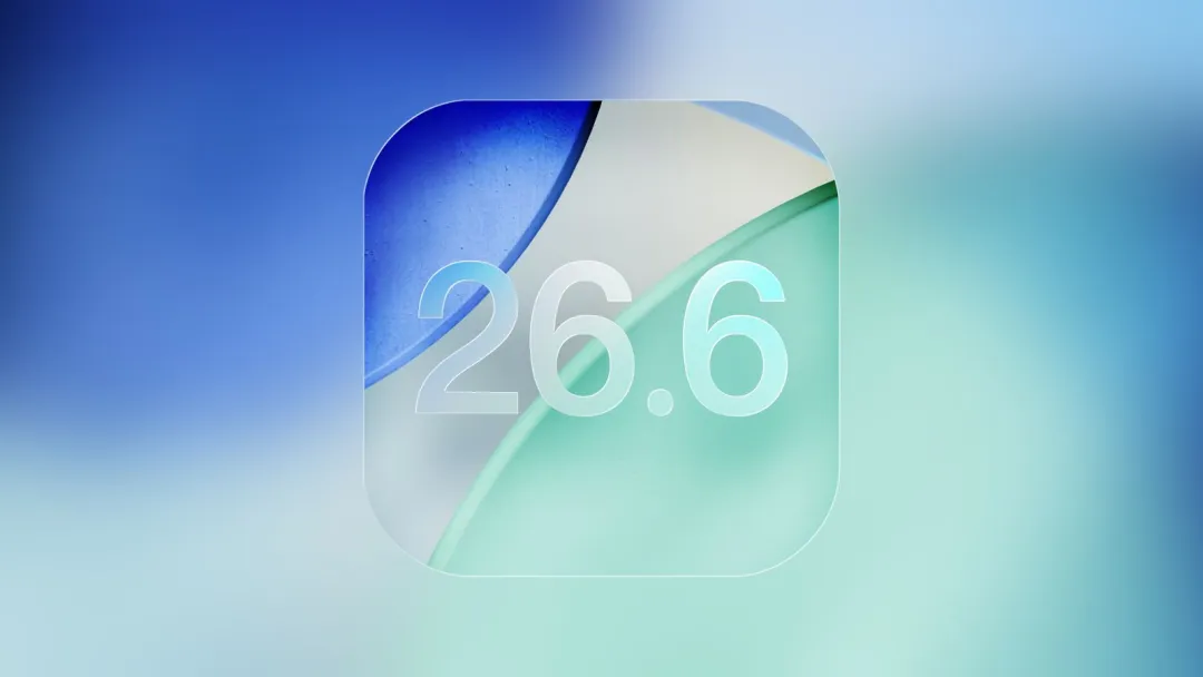 iOS 26.6 正式版，终于来了！